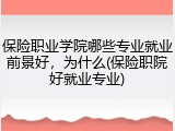 保险职业学院哪些专业就业前景好，为什么(保险职院好就业专业)
