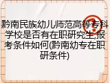 黔南民族幼儿师范高等专科学校是否有在职研究生,报考条件如何(黔南幼专在职研条件)