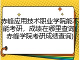 赤峰应用技术职业学院能不能考研，成绩在哪里查询(赤峰学院考研成绩查询)
