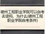德州工程职业学院可以自考去读吗，为什么(德州工程职业学院自考条件)