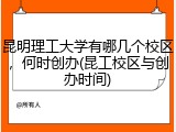 昆明理工大学有哪几个校区，何时创办(昆工校区与创办时间)