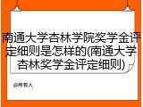 南通大学杏林学院奖学金评定细则是怎样的(南通大学杏林奖学金评定细则)