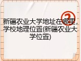 新疆农业大学地址在哪里，学校地理位置(新疆农业大学位置)