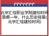 北京汇佳职业学院建校时间是哪一年，什么历史背景(北京汇佳建校时间)