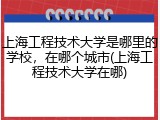 上海工程技术大学是哪里的学校，在哪个城市(上海工程技术大学在哪)