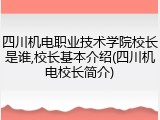 四川机电职业技术学院校长是谁,校长基本介绍(四川机电校长简介)