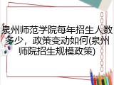 泉州师范学院每年招生人数多少，政策变动如何(泉州师院招生规模政策)