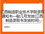 江西制造职业技术学院录取通知书一般几号发放(江西制造录取书发放时间)