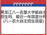 黑龙江八一农垦大学能自主招生吗，最近一年简章分析(八一农大自主招生简章)