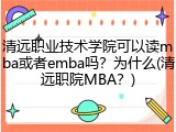 清远职业技术学院可以读mba或者emba吗？为什么(清远职院MBA？)