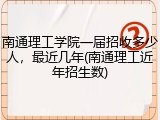 南通理工学院一届招收多少人，最近几年(南通理工近年招生数)