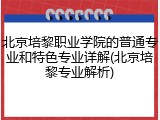 北京培黎职业学院的普通专业和特色专业详解(北京培黎专业解析)
