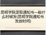 昆明学院录取通知书一般什么时候发(昆明学院通知书发放时间)