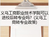 义乌工商职业技术学院可以进校后转专业吗？(义乌工商转专业政策)