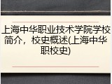上海中华职业技术学院学校简介，校史概述(上海中华职校史)