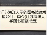 江苏海洋大学的图书馆藏书量如何，简介(江苏海洋大学图书馆藏书量)