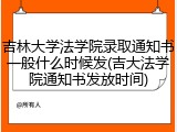 吉林大学法学院录取通知书一般什么时候发(吉大法学院通知书发放时间)
