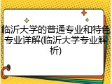 临沂大学的普通专业和特色专业详解(临沂大学专业解析)