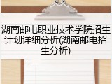 湖南邮电职业技术学院招生计划详细分析(湖南邮电招生分析)