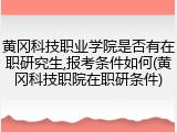 黄冈科技职业学院是否有在职研究生,报考条件如何(黄冈科技职院在职研条件)
