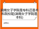 湖南女子学院是专科还是本科院校呢(湖南女子学院是本科)