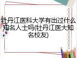 牡丹江医科大学有出过什么知名人士吗(牡丹江医大知名校友)