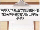 南华大学船山学院到毕业要花多少学费(南华船山学院学费)