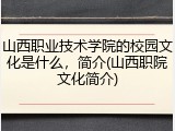 山西职业技术学院的校园文化是什么，简介(山西职院文化简介)