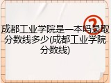 成都工业学院是一本吗录取分数线多少(成都工业学院分数线)