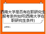西南大学是否有在职研究生,报考条件如何(西南大学在职研究生条件)