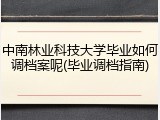 中南林业科技大学毕业如何调档案呢(毕业调档指南)