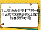 江西交通职业技术学院一般什么时候放寒暑假(江西交院寒暑假时间)
