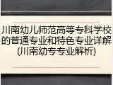 川南幼儿师范高等专科学校的普通专业和特色专业详解(川南幼专专业解析)