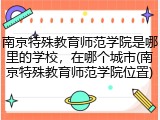 南京特殊教育师范学院是哪里的学校，在哪个城市(南京特殊教育师范学院位置)