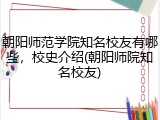 朝阳师范学院知名校友有哪些，校史介绍(朝阳师院知名校友)