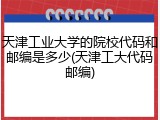 天津工业大学的院校代码和邮编是多少(天津工大代码邮编)