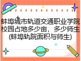 蚌埠城市轨道交通职业学院校园占地多少亩，多少师生(蚌埠轨院面积与师生)