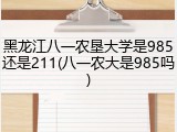 黑龙江八一农垦大学是985还是211(八一农大是985吗)