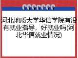 河北地质大学华信学院有没有就业指导，好就业吗(河北华信就业情况)