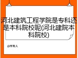 河北建筑工程学院是专科还是本科院校呢(河北建院本科院校)