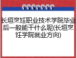 长垣烹饪职业技术学院毕业后一般能干什么呢(长垣烹饪学院就业方向)