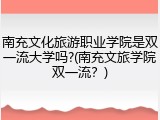 南充文化旅游职业学院是双一流大学吗?(南充文旅学院双一流？)