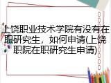 上饶职业技术学院有没有在职研究生，如何申请(上饶职院在职研究生申请)