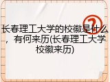 长春理工大学的校徽是什么，有何来历(长春理工大学校徽来历)