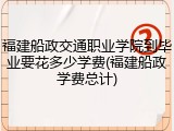 福建船政交通职业学院到毕业要花多少学费(福建船政学费总计)