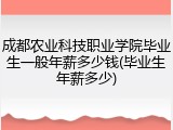 成都农业科技职业学院毕业生一般年薪多少钱(毕业生年薪多少)