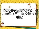 山东交通学院的校徽是什么，有何来历(山东交院校徽来历)