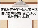 河北经贸大学经济管理学院的校名来历有什么渊源(河北经贸校名渊源)