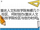重庆人文科技学院有哪几个校区，何时创办(重庆人文科技学院校区与创办时间)