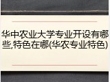 华中农业大学专业开设有哪些,特色在哪(华农专业特色)